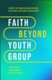 Faith Beyond Youth Group: Five Ways to Form Character and Cultivate Lifelong Discipleship - eBook