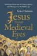 Jesus Through Medieval Eyes: Beholding Christ with the Artists, Mystics, and Theologians of the Middle Ages - eBook
