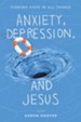 Anxiety, Depression, and Jesus: Finding Hope in All Things - eBook