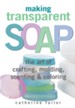Making Transparent Soap: The Art Of Crafting, Molding, Scenting & Coloring - eBook