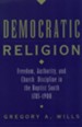 Democratic Religion: Freedom, Authority, and Church Discipline in the Baptist South, 1785-1900