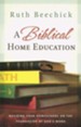 A Biblical Home Education: Building Your Homeschool on the Foundation of God's Word - eBook