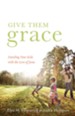 Give Them Grace (Foreword by Tullian Tchividjian): Dazzling Your Kids with the Love of Jesus - eBook