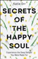 Secrets of the Happy Soul: Experience the Deep Delight You Were Made For