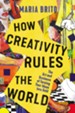 How Creativity Rules the World: The Art and Business of Turning Your Ideas into Gold