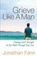 Grieve Like a Man: Finding God's Strength As You Walk Through Your Loss - eBook