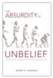 The Absurdity of Unbelief: A Worldview Apologetic of the Christian Faith