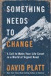 Something Needs to Change: A Call to Make Your Life Count in a World of Urgent Need