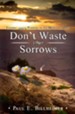Don't Waste Your Sorrows: Finding God's Purpose in the Midst of Pain - eBook