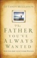 Father You've Always Wanted, The: How God Heals Your Father Wounds - eBook