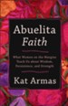 Abuelita Faith: What Women on the Margins Teach Us about Wisdom, Persistence, and Strength