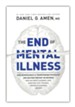 The End of Mental Illness: How Brain Science Is Transforming Psychiatry and Helping Prevent or Reverse Mood and Anxiety Disorders, ADHD, Addictions, PTSD, Psychosis, Personality Disorders, and More