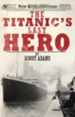 The Titanic's Last Hero: A Startling True Story That Can Change Your Life Forever - eBook