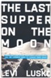 The Last Supper on the Moon: NASA's 1969 Lunar Voyage, Jesus Christ's Bloody Death, and the Fantastic Quest to Conquer Inner Space