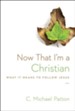 Now That I'm a Christian: What It Means to Follow Jesus