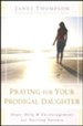 Praying for Your Prodigal Daughter: Hope, Help & Encouragement for Hurting Parents