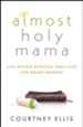 Almost Holy Mama: Life-Giving Spiritual Practices for Weary Parents