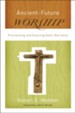 Ancient-Future Worship: Proclaiming and Enacting God's Narrative - eBook