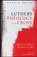 Luther's Theology of the Cross: Christ in Luther's Sermons on John