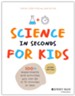 Science in Seconds for Kids: Over 100 Experiments You Can Do in Ten Minutes or Less