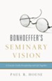 Bonhoeffer's Seminary Vision: A Case for Costly Discipleship and Life Together - eBook