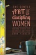 The Gentle Art of Discipling Women: Nurturing Authentic Faith in Ourselves and Others - eBook