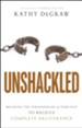 Unshackled: Breaking the Strongholds of Your Past to Receive Complete Deliverance