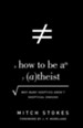 How to Be an Atheist (Foreword by J. P. Moreland): Why Many Skeptics Aren't Skeptical Enough - eBook