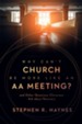 Why Can't Church Be More Like an AA Meeting?: And Other Questions Christians Ask about Recovery