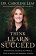 Think, Learn, Succeed: Understanding and Using Your Mind to Thrive at School, the Workplace, and Life - eBook