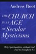 The Church in an Age of Secular Mysticisms: Why Spiritualities without God Fail to Transform Us