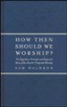 How Then Should We Worship?