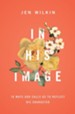 In His Image: 10 Ways God Calls Us to Reflect His Character - eBook