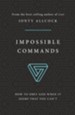 Impossible Commands: How to Obey God When it Seems That You Can't