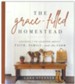 The Grace-Filled Homestead: Lessons I've Learned about Faith, Family, and the Farm