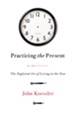 Practicing the Present: The Neglected Art of Living in the Now - eBook