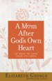 A Mom After God's Own Heart: 10 Ways to Love Your Children - eBook