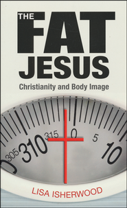 The Fat Jesus: Christianity and Body Image Lisa Isherwood