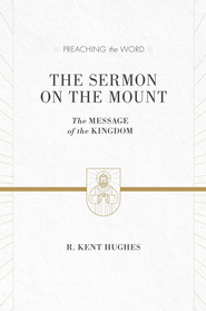 The Sermon on the Mount (ESV Edition): The Message of the Kingdom (Preaching the Word) R. Kent Hughes