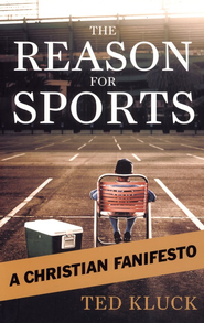 The Reason For Sports: A Christian Fanifesto Ted Kluck