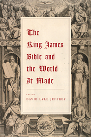 The King James Bible and the World It Made: David Lyle Jeffrey