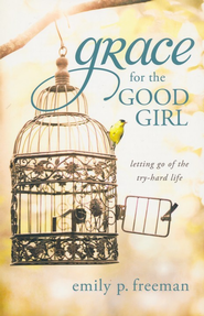 Grace for the Good Girl: Letting Go of the Try-Hard Life  -     By: Emily P. Freeman
