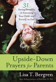 Upside-Down Prayers for Parents: Thirty-One Daring Devotions for Entrusting Your Child-and Yourself-to God  -     
        By: Lisa Tawn Bergren
    
