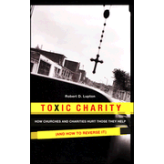 Toxic Charity: How Churches and Charities Hurt Those They Help   -
        By: Robert D. Lupton

