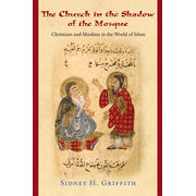 The Church in the Shadow of the Mosque: Christians and Muslims in the World of Islam