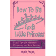 How to Be God's Little Princess: Royal Tips of Manners  and Etiquette for Girls  -              By: Sheila Walsh      