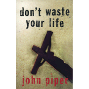 Don't Waste Your Life  -              By: John Piper      