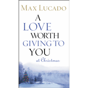 A Love Worth Giving To You at Christmas Max Lucado