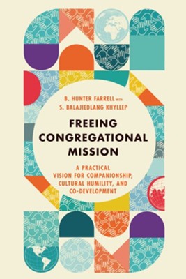 Freeing Congregational Mission: A Practical Vision for Companionship, Cultural Humility, and Co-Development  -     By: B. Hunter Farrell, With S. Balajiedlang Khyllep
