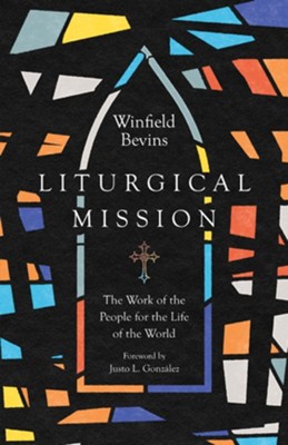 Liturgical Mission: The Work of the People for the Life of the World  -     By: Winfield Bevins

